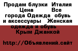 Продам блузки, Италия. › Цена ­ 500 - Все города Одежда, обувь и аксессуары » Женская одежда и обувь   . Крым,Джанкой